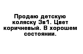 Продаю детскую коляску 3в1. Цвет коричневый. В хорошем состоянии.